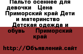 Пальто осеннее для девочки › Цена ­ 1 000 - Приморский край Дети и материнство » Детская одежда и обувь   . Приморский край